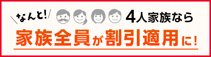 なんと4人家族なら家族全員割引適用に