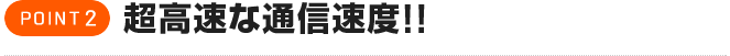 超高速な通信速度!!