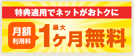 特典適用でネットがおトクに月額利用料最大1ヶ月無料