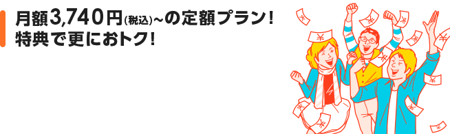 月額実質税込3,740円の定額プラン！特典で更におトク！