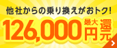 他社からの乗りかえがおトク！　最大126,000円還元！