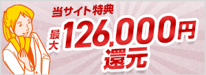 当サイト限定特典最大126,000円還元!
