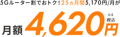 5Gルーター割でおトク！25ヵ月間5,170円/月が月額4,620円