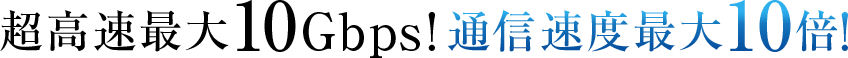超高速最大10Gbps!通信速度最大10倍!