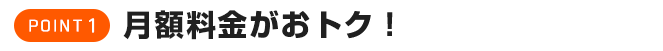 月額料金がおトク!